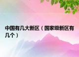 中国有几大新区（国家级新区有几个）