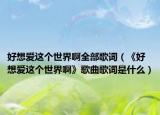 好想爱这个世界啊全部歌词（《好想爱这个世界啊》歌曲歌词是什么）