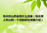 每天吃山药会有什么效果（每天早上吃山药一个月的好处详细介绍）