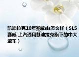 凯迪拉克10年赛威sls怎么样（SLS赛威 上汽通用凯迪拉克旗下的中大型车）