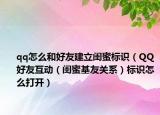 qq怎么和好友建立闺蜜标识（QQ好友互动（闺蜜基友关系）标识怎么打开）