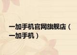 一加手机官网旗舰店（一加手机）