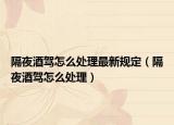 隔夜酒驾怎么处理最新规定（隔夜酒驾怎么处理）
