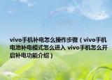 vivo手机补电怎么操作步骤（vivo手机电池补电模式怎么进入 vivo手机怎么开启补电功能介绍）