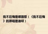 我不后悔是哪首歌（《我不后悔》的原唱是谁呀）