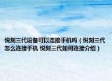 悦刻三代设备可以连接手机吗（悦刻三代怎么连接手机 悦刻三代如何连接介绍）