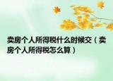 卖房个人所得税什么时候交（卖房个人所得税怎么算）