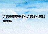产后束腰要束多久产后多久可以用束腰