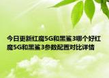 今日更新红魔5G和黑鲨3哪个好红魔5G和黑鲨3参数配置对比详情