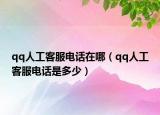 qq人工客服电话在哪（qq人工客服电话是多少）