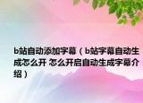 b站自动添加字幕（b站字幕自动生成怎么开 怎么开启自动生成字幕介绍）