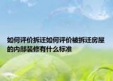 如何评价拆迁如何评价被拆迁房屋的内部装修有什么标准