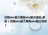 已知abc是三角形abc的三边长,求证（已知abc是三角形abc的三边长）