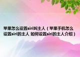苹果怎么设置siri叫主人（苹果手机怎么设置siri的主人 如何设置siri的主人介绍）
