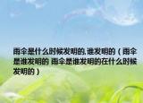 雨伞是什么时候发明的,谁发明的（雨伞是谁发明的 雨伞是谁发明的在什么时候发明的）