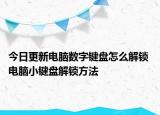 今日更新电脑数字键盘怎么解锁 电脑小键盘解锁方法
