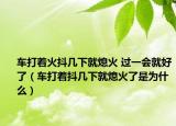 车打着火抖几下就熄火 过一会就好了（车打着抖几下就熄火了是为什么）