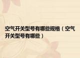 空气开关型号有哪些规格（空气开关型号有哪些）