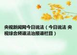 央视新闻网今日说法（今日说法 央视综合频道法治报道栏目）