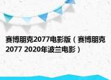 赛博朋克2077电影版（赛博朋克2077 2020年波兰电影）