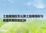 土地使用权怎么算土地使用权与房屋所有权的区别