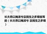 长太息以掩涕兮哀民生之多艰谁写的（长太息以掩涕兮 哀民生之多艰）