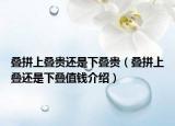 叠拼上叠贵还是下叠贵（叠拼上叠还是下叠值钱介绍）