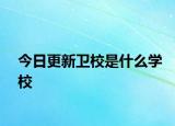 今日更新卫校是什么学校