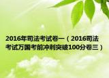 2016年司法考试卷一（2016司法考试万国考前冲刺突破100分卷三）