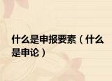 什么是申报要素（什么是申论）
