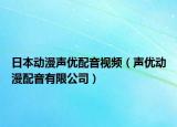 日本动漫声优配音视频（声优动漫配音有限公司）