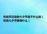 传统节日里的七夕节是干什么的（传统七夕节要做什么）