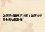 如何画好网络拓扑图（如何快速绘制网络拓扑图）