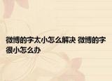 微博的字太小怎么解决 微博的字很小怎么办
