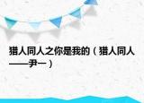 猎人同人之你是我的（猎人同人——尹一）