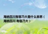海纳百川有容乃大是什么意思（海纳百川 有容乃大）