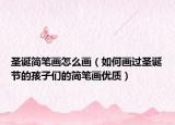 圣诞简笔画怎么画（如何画过圣诞节的孩子们的简笔画优质）
