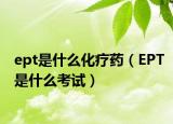 ept是什么化疗药（EPT是什么考试）