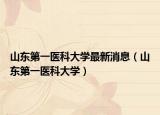 山东第一医科大学最新消息（山东第一医科大学）