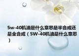 5w-40机油是什么意思是半合成还是全合成（5W-40机油是什么意思）