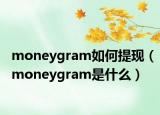 moneygram如何提现（moneygram是什么）