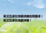 英汉互译在线翻译器拍照翻译（英汉互译在线翻译器）