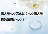 情人节七夕怎么过（七夕情人节|日韩如何过七夕）