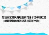 颠狂柳絮随风舞轻薄桃花逐水流书法欣赏（颠狂柳絮随风舞轻薄桃花逐水流）