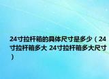 24寸拉杆箱的具体尺寸是多少（24寸拉杆箱多大 24寸拉杆箱多大尺寸）