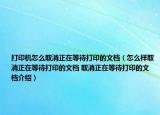 打印机怎么取消正在等待打印的文档（怎么样取消正在等待打印的文档 取消正在等待打印的文档介绍）