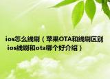 ios怎么线刷（苹果OTA和线刷区别 ios线刷和ota哪个好介绍）