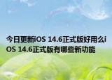 今日更新iOS 14.6正式版好用么iOS 14.6正式版有哪些新功能