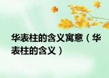 华表柱的含义寓意（华表柱的含义）