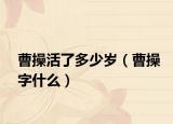 曹操活了多少岁（曹操字什么）